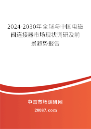 2024-2030年全球与中国电磁阀连接器市场现状调研及前景趋势报告