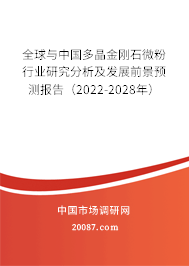 全球与中国多晶金刚石微粉行业研究分析及发展前景预测报告（2022-2028年）