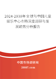 2024-2030年全球与中国儿童娱乐中心市场深度调研与发展趋势分析报告 2024-2030年全球与中国儿童娱乐中心市场深度调研与发展趋势分析报告