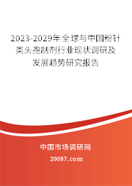 2023-2029年全球与中国粉针类头孢制剂行业现状调研及发展趋势研究报告