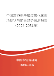中国高纯电子级过氧化氢市场现状与前景趋势预测报告(2025-2031年) 中国高纯电子级过氧化氢市场现状与前景趋势预测报告(2025-2031年)