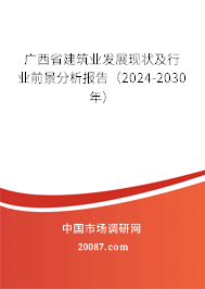 广西省建筑业发展现状及行业前景分析报告（2024-2030年）