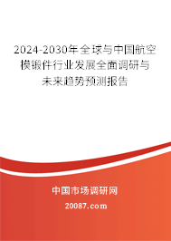 2024-2030年全球与中国航空模锻件行业发展全面调研与未来趋势预测报告