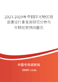 2023-2029年中国华北地区隧道建设行业发展研究分析与市场前景预测报告