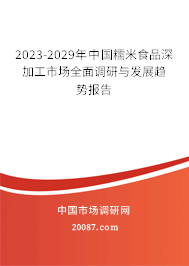 2023-2029年中国糯米食品深加工市场全面调研与发展趋势报告