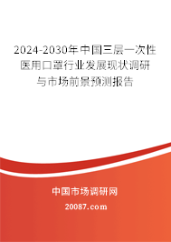 2024-2030年中国三层一次性医用口罩行业发展现状调研与市场前景预测报告