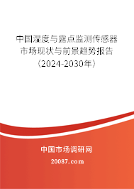 中国湿度与露点监测传感器市场现状与前景趋势报告（2024-2030年）