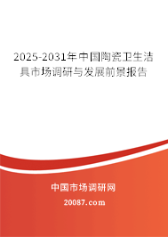 2025-2031年中国陶瓷卫生洁具市场调研与发展前景报告 2025-2031年中国陶瓷卫生洁具市场调研与发展前景报告