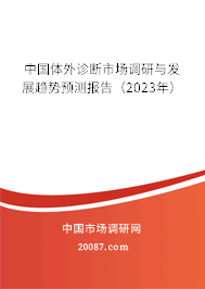 中国体外诊断市场调研与发展趋势预测报告（2023年）