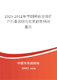 2025-2031年中国稀有金属矿产行业调研与前景趋势预测报告 2025-2031年中国稀有金属矿产行业调研与前景趋势预测报告