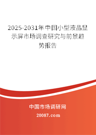 2025-2031年中国小型液晶显示屏市场调查研究与前景趋势报告 2025-2031年中国小型液晶显示屏市场调查研究与前景趋势报告