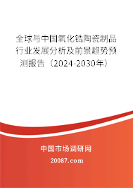 全球与中国氧化锆陶瓷制品行业发展分析及前景趋势预测报告（2024-2030年）