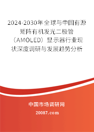 2024-2030年全球与中国有源矩阵有机发光二极管（AMOLED）显示器行业现状深度调研与发展趋势分析报告