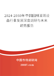 2024-2030年中国园林灌溉设备行业发展深度调研与未来趋势报告