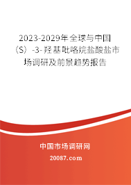 2023-2029年全球与中国（S）-3-羟基吡咯烷盐酸盐市场调研及前景趋势报告