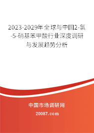 2023-2029年全球与中国2-氯-5-硝基苯甲酸行业深度调研与发展趋势分析