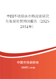 中国不锈钢丝市场调查研究与发展前景预测报告(2025-2031年) 中国不锈钢丝市场调查研究与发展前景预测报告(2025-2031年)