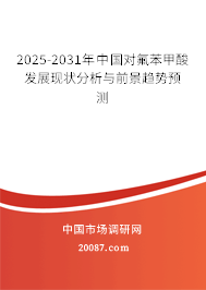 2025-2031年中国对氟苯甲酸发展现状分析与前景趋势预测 2025-2031年中国对氟苯甲酸发展现状分析与前景趋势预测