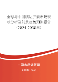 全球与中国磺达肝素市场现状分析及前景趋势预测报告（2024-2030年）