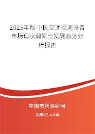 2025年版中国交通检测设备市场现状调研与发展趋势分析报告 2025年版中国交通检测设备市场现状调研与发展趋势分析报告