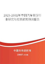 2025-2031年中国汽车餐厅行业研究与前景趋势预测报告 2025-2031年中国汽车餐厅行业研究与前景趋势预测报告
