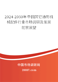 2024-2030年中国其它通用机械配件行业市场调研及发展前景展望