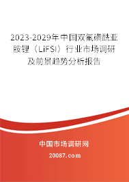 2023-2029年中国双氟磺酰亚胺锂（LiFSI）行业市场调研及前景趋势分析报告