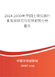 2024-2030年中国土壤仪器行业发展研究与前景趋势分析报告