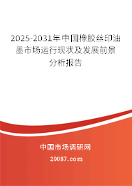2025-2031年中国橡胶丝印油墨市场运行现状及发展前景分析报告 2025-2031年中国橡胶丝印油墨市场运行现状及发展前景分析报告