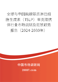 全球与中国胸腺基质淋巴细胞生成素（TSLP）单克隆抗体行业市场调研及前景趋势报告（2024-2030年）