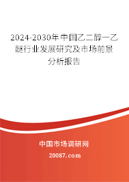 2024-2030年中国乙二醇一乙醚行业发展研究及市场前景分析报告