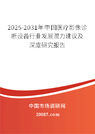 2025-2031年中国医疗影像诊断设备行业发展潜力建议及深度研究报告 2025-2031年中国医疗影像诊断设备行业发展潜力建议及深度研究报告