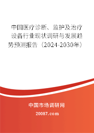 中国医疗诊断、监护及治疗设备行业现状调研与发展趋势预测报告（2024-2030年）