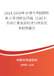 2024-2030年全球与中国锥形束计算机断层扫描（CBCT）系统行业发展现状分析及前景趋势报告