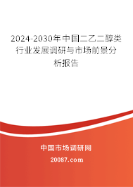 2024-2030年中国二乙二醇类行业发展调研与市场前景分析报告