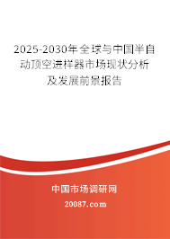 2025-2030年全球与中国半自动顶空进样器市场现状分析及发展前景报告 2025-2030年全球与中国半自动顶空进样器市场现状分析及发展前景报告