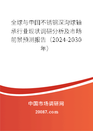 全球与中国不锈钢深沟球轴承行业现状调研分析及市场前景预测报告（2024-2030年）