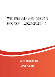 中国超低温探头市场研究与趋势预测（2023-2029年）