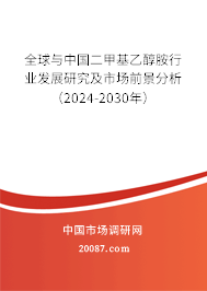 全球与中国二甲基乙醇胺行业发展研究及市场前景分析（2024-2030年）