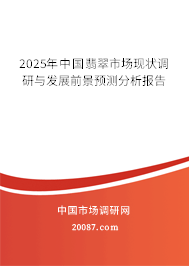 2025年中国翡翠市场现状调研与发展前景预测分析报告 2025年中国翡翠市场现状调研与发展前景预测分析报告