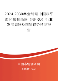 2024-2030年全球与中国非平面环形振荡器（NPRO）行业发展调研及前景趋势预测报告