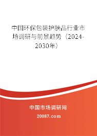 中国环保包装护肤品行业市场调研与前景趋势（2024-2030年）