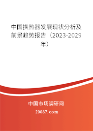 中国换热器发展现状分析及前景趋势报告（2023-2029年）