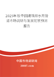 2025年版中国建筑排水用管道市场调研与发展前景预测报告 2025年版中国建筑排水用管道市场调研与发展前景预测报告
