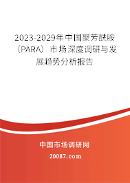 2023-2029年中国聚芳酰胺（PARA）市场深度调研与发展趋势分析报告