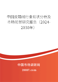 中国皮箱绒行业现状分析及市场前景研究报告（2024-2030年）