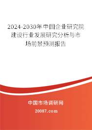 2024-2030年中国企业研究院建设行业发展研究分析与市场前景预测报告