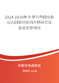 2024-2030年全球与中国全自动大回旋切纸机市场研究及发展前景预测