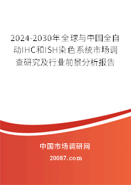 2024-2030年全球与中国全自动IHC和ISH染色系统市场调查研究及行业前景分析报告