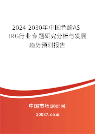 2024-2030年中国色酚AS-IRG行业专题研究分析与发展趋势预测报告